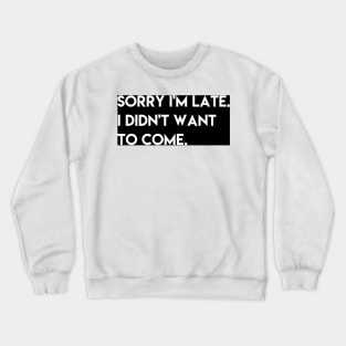 sorry i'm late I didn't want to come Crewneck Sweatshirt